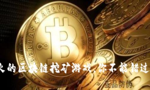 2021年最火的区块链挖矿游戏，你不能错过的潜力投资