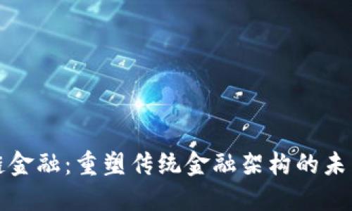 区块链金融：重塑传统金融架构的未来趋势