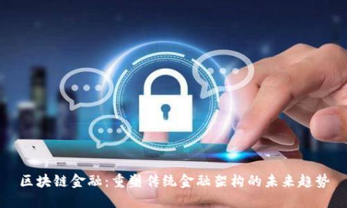 区块链金融：重塑传统金融架构的未来趋势