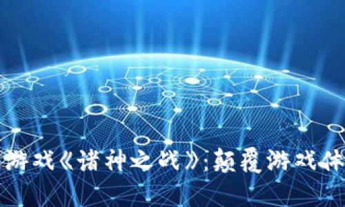 探索区块链游戏《诸神之战》：颠覆游戏体验的新纪元