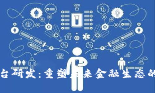 区块链金融平台研发：重塑未来金融生态的创新解决方案