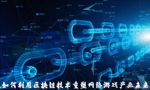 
如何利用区块链技术重塑网络游戏产业未来
