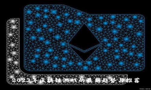 2023年区块链游戏的最新趋势与推荐