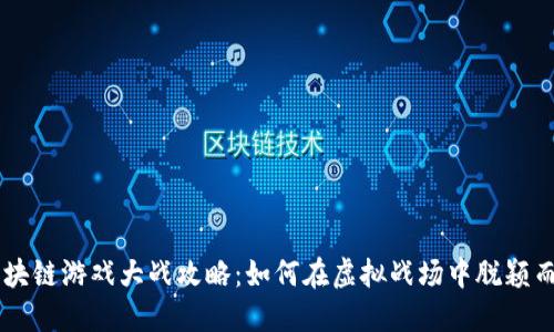 区块链游戏大战攻略：如何在虚拟战场中脱颖而出