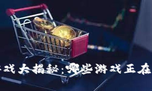  区块链游戏大揭秘：哪些游戏正在引领未来？