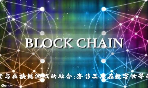 路易斯威登与区块链游戏的融合：奢侈品牌在数字世界的创新之路