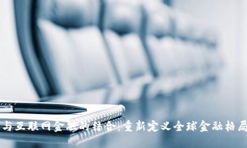 区块链与互联网金融的结合：重新定义全球金融格局的未来