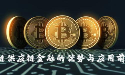  区块链供应链金融的优势与应用前景分析