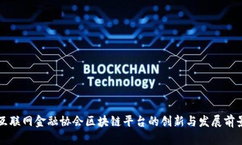 互联网金融协会区块链平台的创新与发展前景