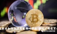 区块链技术如何彻底改变游戏产业：游戏公司进