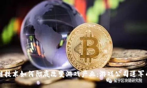 区块链技术如何彻底改变游戏产业：游戏公司进军的未来