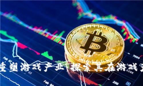 区块链如何重塑游戏产业：探索其在游戏产品中的应用