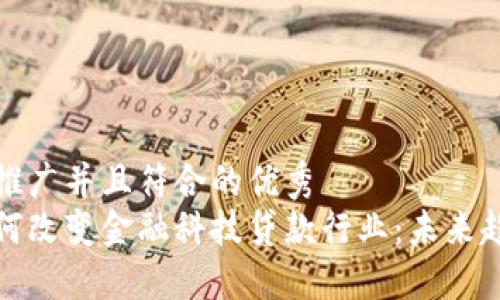 一个适合推广并且符合的优秀  
区块链如何改变金融科技贷款行业：未来趋势与机遇