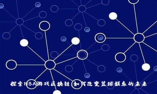 探索NBA游戏区块链：如何改变篮球娱乐的未来