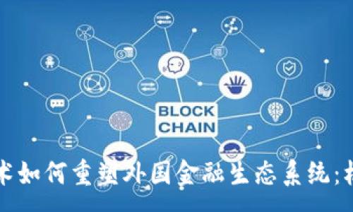 :
区块链技术如何重塑外国金融生态系统：机遇与挑战