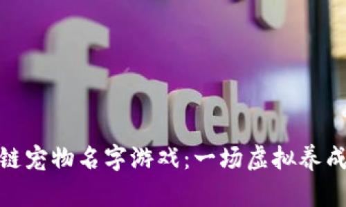 好玩的区块链宠物名字游戏：一场虚拟养成的奇妙冒险