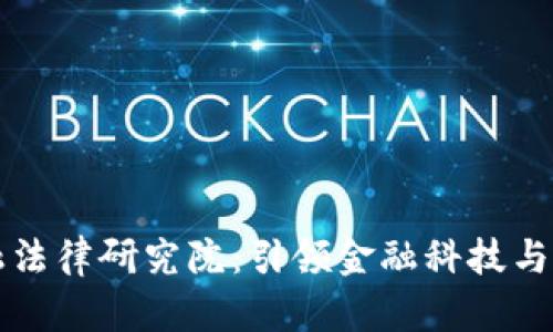 区块链与新金融法律研究院：引领金融科技与法律的创新之路