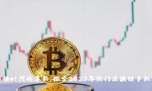 : 移动时代的革新：探索2023年热门区块链手机游戏