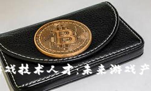 区块链网络游戏技术人才：未来游戏产业的新兴力量