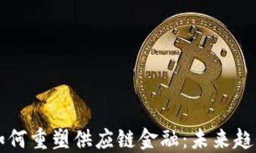 
区块链如何重塑供应链金融：未来趋势与实践