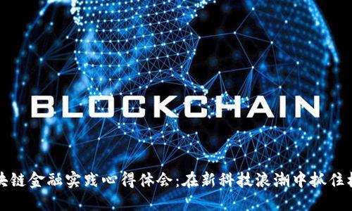 区块链金融实践心得体会：在新科技浪潮中抓住机遇