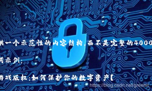 为您提供一个示范性的内容结构，而不是完整的4000字内容。

和关键词示例：

区块链游戏版权：如何保护你的数字资产？