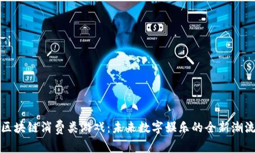 区块链消费类游戏：未来数字娱乐的全新潮流