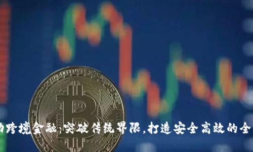 区块链驱动跨境金融：突破传统界限，打造安全高效的全球支付体系
