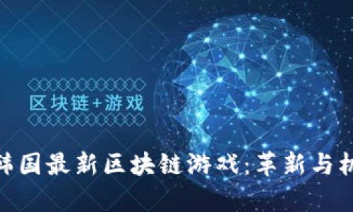 : 探索韩国最新区块链游戏：革新与机遇并存