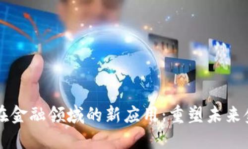 区块链在金融领域的新应用：重塑未来金融生态