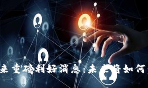 区块链金融迎来重磅利好消息：未来将如何塑造金融行业？