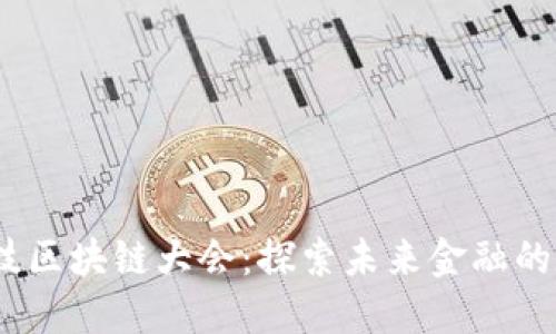 2023金融科技区块链大会：探索未来金融的数字转型之路
