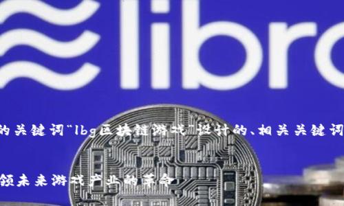 下面是根据您提供的关键词“lbg区块链游戏”设计的、相关关键词以及文章内容框架。


LBG区块链游戏：引领未来游戏产业的革命