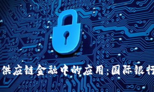 区块链在供应链金融中的应用：国际银行案例分析