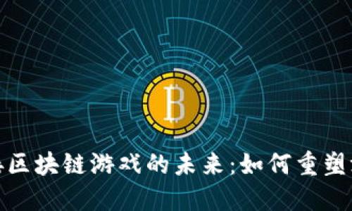 探索嫁接区块链游戏的未来：如何重塑游戏产业