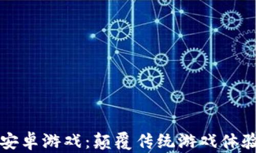 
区块链手机安卓游戏：颠覆传统游戏体验的未来趋势