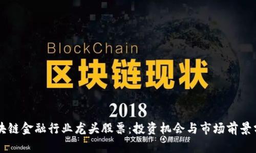 区块链金融行业龙头股票：投资机会与市场前景分析