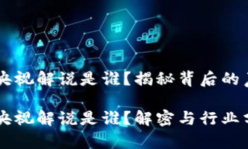 区块链游戏央视解说是谁？揭秘背后的声音与影响力

区块链游戏央视解说是谁？解密与行业分析