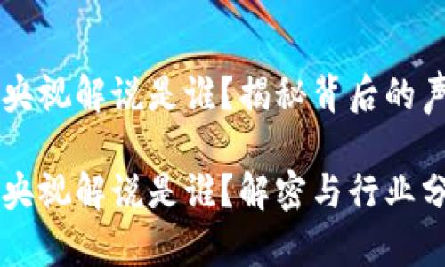 区块链游戏央视解说是谁？揭秘背后的声音与影响力

区块链游戏央视解说是谁？解密与行业分析