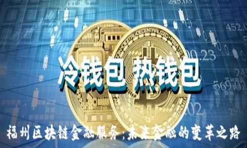   
福州区块链金融服务：未来金融的变革之路