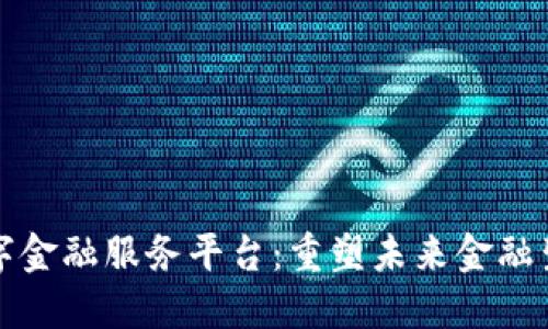 区块链数字金融服务平台：重塑未来金融生态的先锋