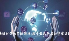 区块链时代的星球游戏：探索最火的虚拟宇宙与
