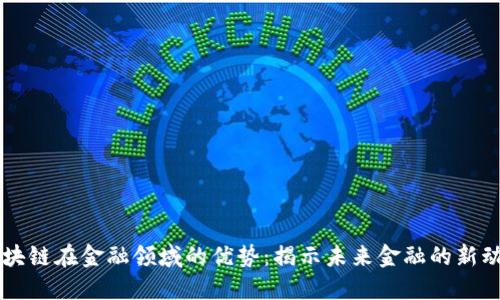 区块链在金融领域的优势：揭示未来金融的新动力