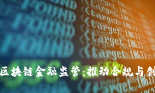 如何做好区块链金融监管：推动合规与创新的平衡