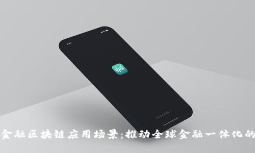 跨境金融区块链应用场景：推动全球金融一体化的未来