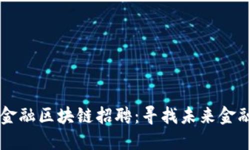 沾化县京东金融区块链招聘：寻找未来金融科技的精英