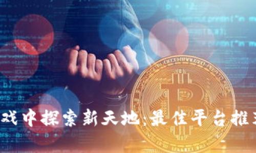  在区块链游戏中探索新天地：最佳平台推荐与玩法解析