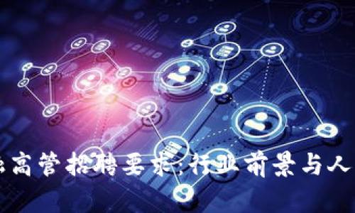 区块链金融高管招聘要求：行业前景与人才需求分析