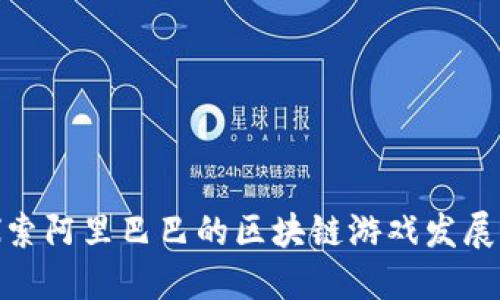 : 探索阿里巴巴的区块链游戏发展现状