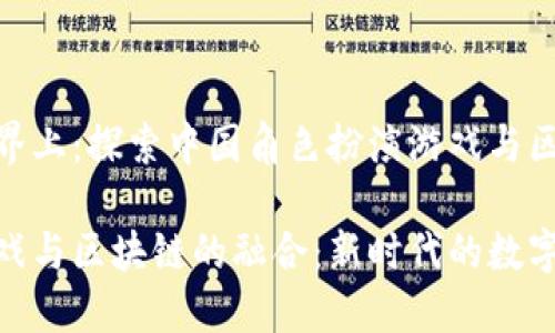 在数字世界的边界上：探索中国角色扮演游戏与区块链技术的结合

中国角色扮演游戏与区块链的融合：新时代的数字娱乐